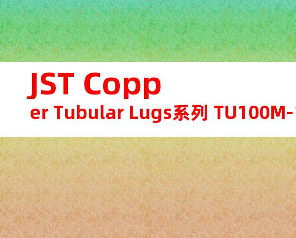 JST Copper Tubular Lugs系列 TU100M-12无焊端子产品规格书